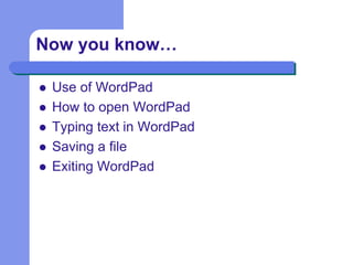  Use of WordPad
 How to open WordPad
 Typing text in WordPad
 Saving a file
 Exiting WordPad
Now you know…
 