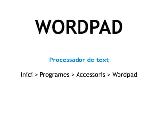 WORDPAD Processador de text Inici > Programes > Accessoris > Wordpad 