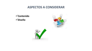 ASPECTOS A CONSIDERAR
Contenido
Diseño
 