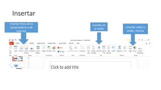 Insertar
Insertar fotos de la
computadora o de
internet
Cambio en
el estilo
Insertar video o
audio, música
 