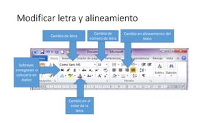 Modificar letra y alineamiento
Cambio de letra
Cambio de
número de letra
Cambio en alineamiento del
texto
Cambio en el
color de la
letra
Subrayar,
ennegreser o
colocarla en
Italica
 