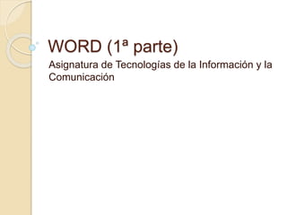 WORD (1ª parte)
Asignatura de Tecnologías de la Información y la
Comunicación
 