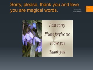 Sorry, please, thank you and love               10

you are magical words.        visionunlimited
 