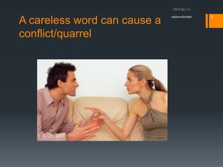 visionunlimited   2
A careless word can cause a
conflict/quarrel
 