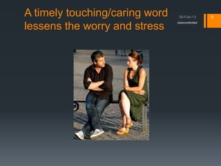 A timely touching/caring word                     8
                                visionunlimited
lessens the worry and stress
 
