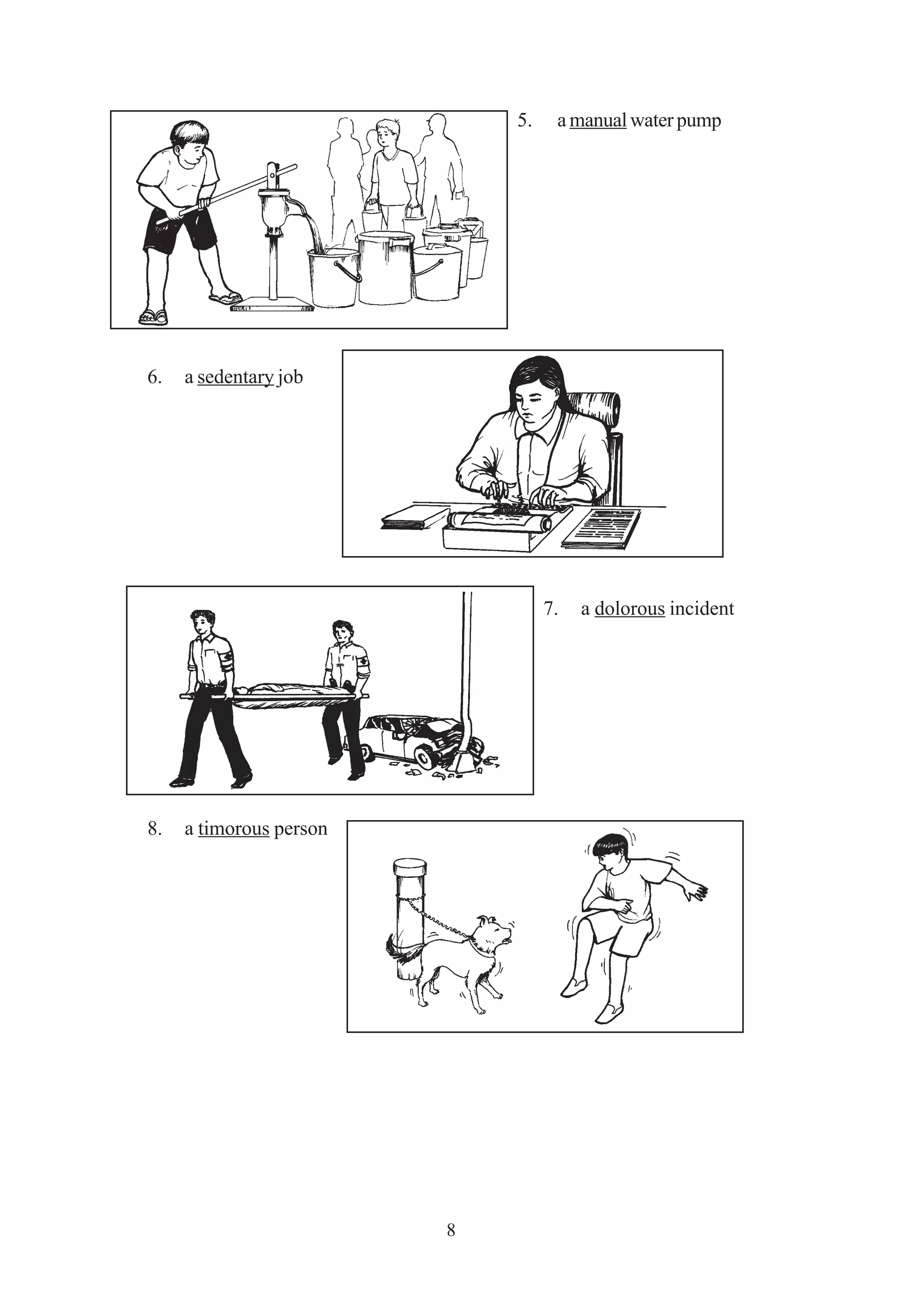 8 
5. a manual water pump 
6. a sedentary job 
7. a dolorous incident 
8. a timorous person 
 