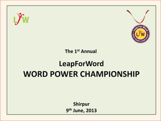 LeapForWord
The 1st Annual
Shirpur
9th June, 2013
WORD POWER CHAMPIONSHIP
 