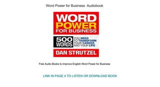 Word Power for Business  Audiobook
Free Audio Books to Improve English Word Power for Business 
LINK IN PAGE 4 TO LISTEN OR DOWNLOAD BOOK
 