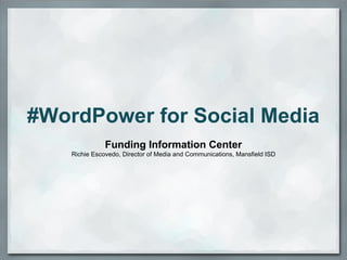 #WordPower for Social Media
               Funding Information Center
    Richie Escovedo, Director of Media and Communications, Mansfield ISD
 