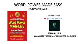 WORD POWER MADE EASY
NORMAN LEWIS
PRESENTED BY
@LEARNOLOGY.05
SESSION – 2 & 3
A COMPLETE VOCABULARY COURSE FOR ALL EXAMS.
(
 