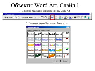Объекты  Word Art . Слайд 1 1. На панели рисования кликните иконку  Word Art 2. Появится окно «Коллекция  Word Art » 