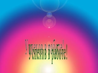 Успехов в работе Успехов в работе! 