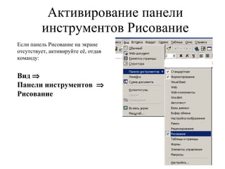 Активирование панели инструментов Рисование Если панель Рисование на экране отсутствует, активируйте её, отдав команду: Вид   Панели инструментов     Рисование 