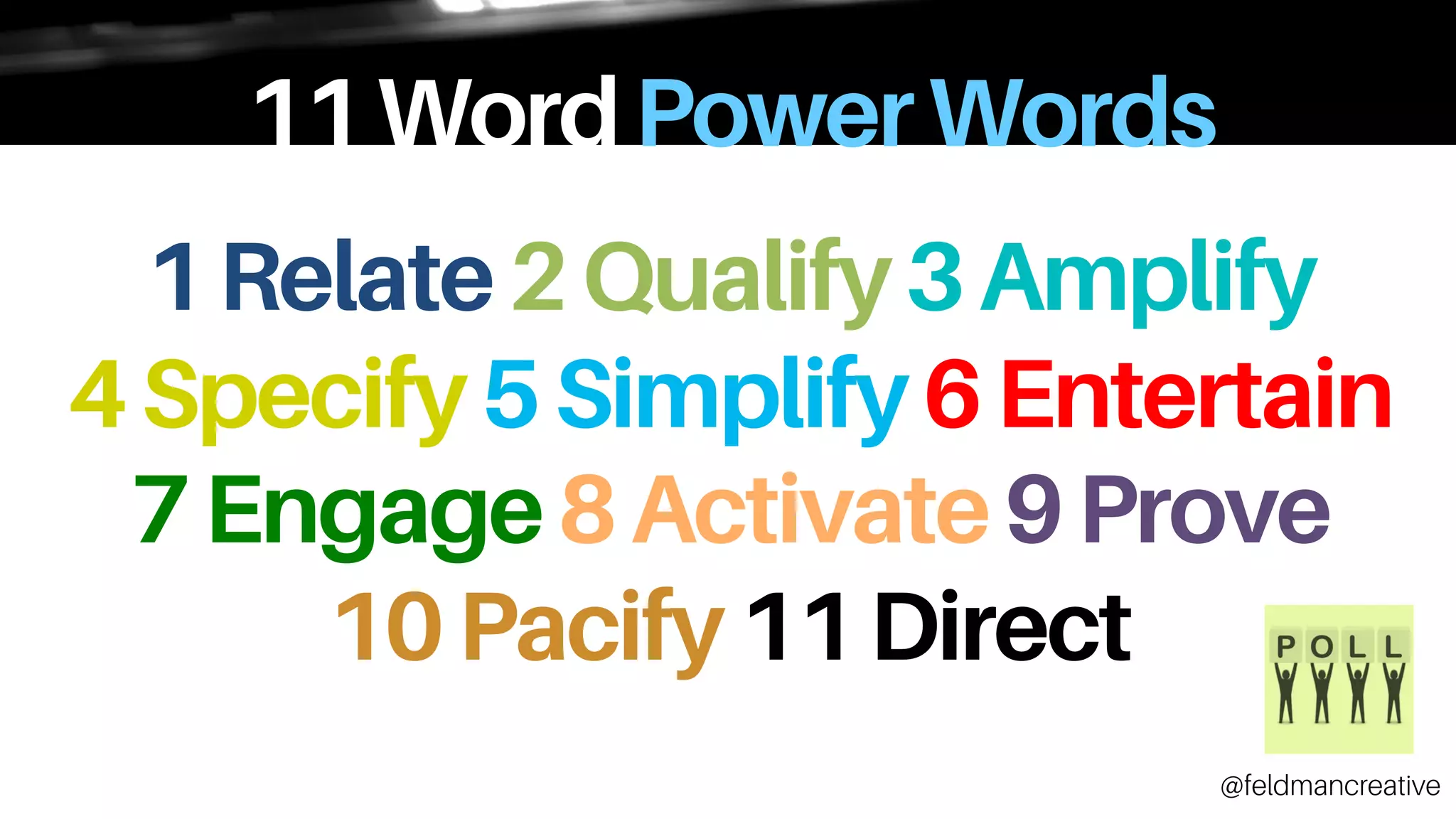 11WordPowerWords
1Relate2Qualify3Amplify
4Specify5Simplify6Entertain
7Engage8Activate9Prove
10Pacify11Direct
@feldmancreative
 