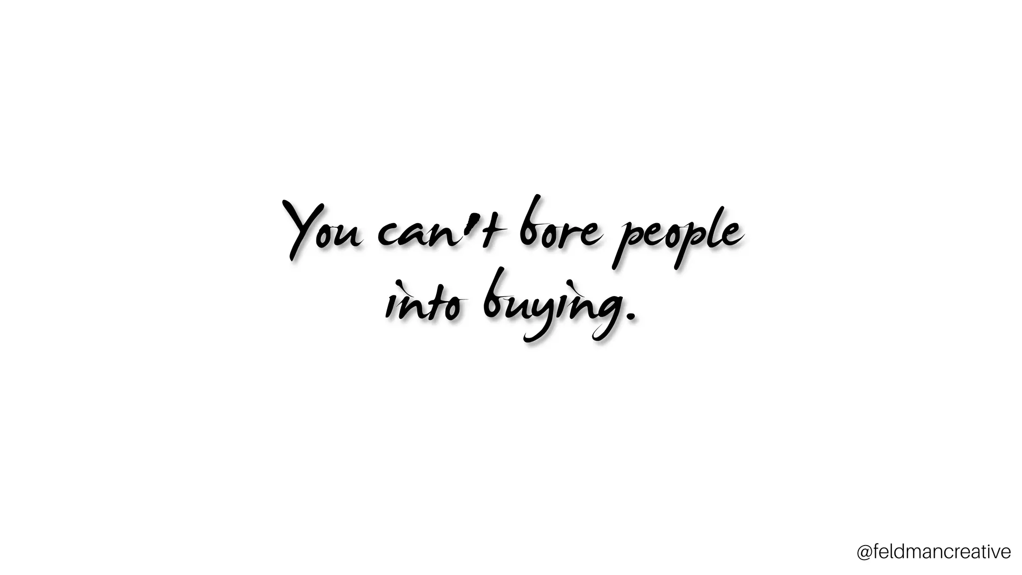 You can’t bore people
into buying.
~_
@feldmancreative
 