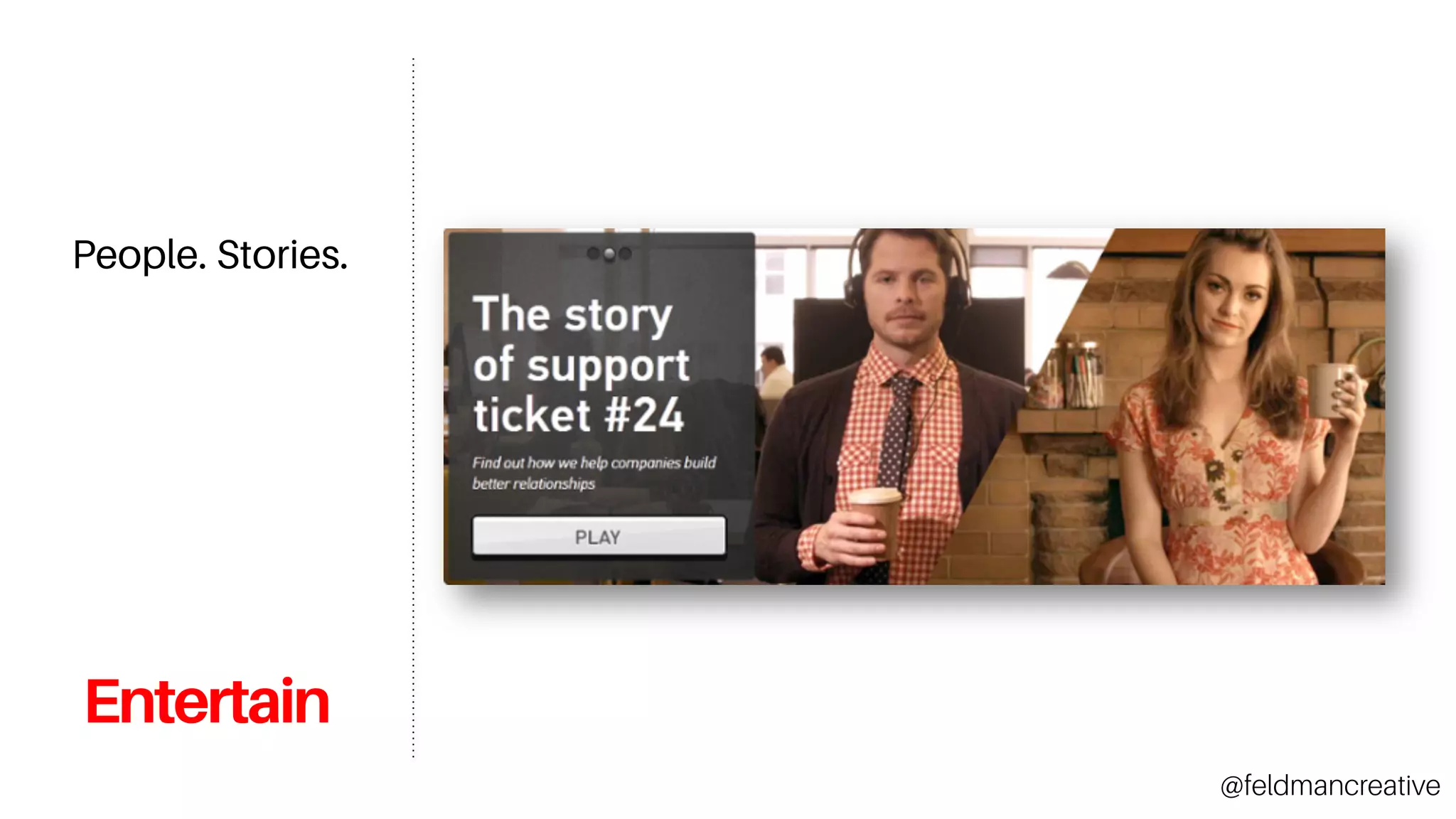 Entertain
People. Stories.
@feldmancreative
 