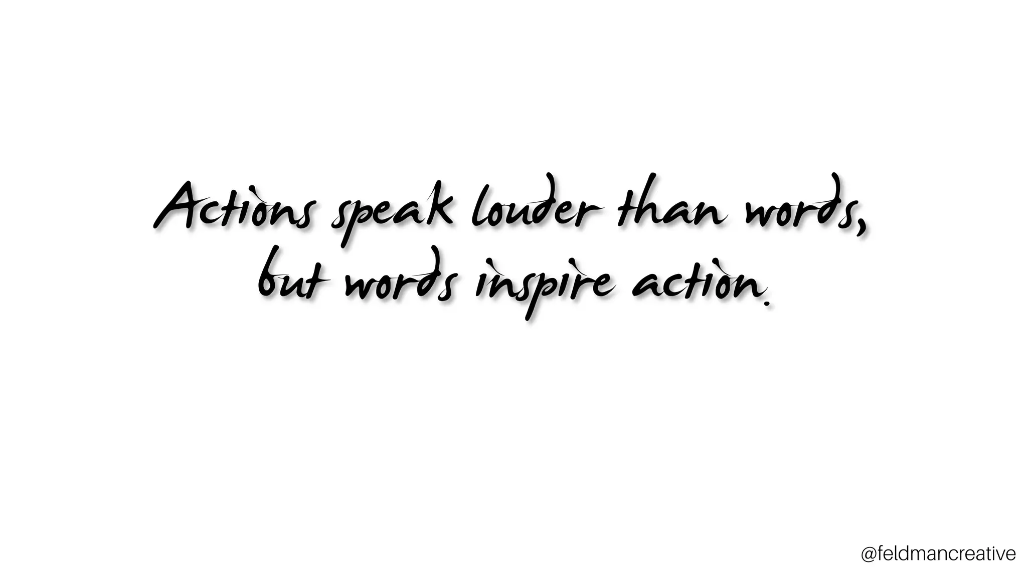 Actions speak louder than words,
but words inspire action.
~_
@feldmancreative
 