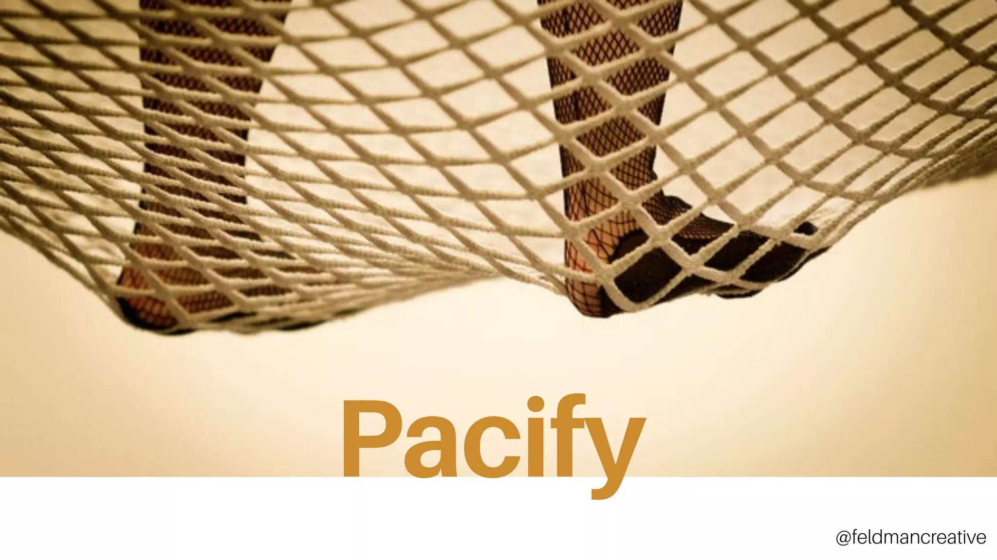 Pacify	
Pacify
@feldmancreative
 