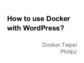 How to use Docker
with WordPress?
Docker.Taipei
Philipz
 