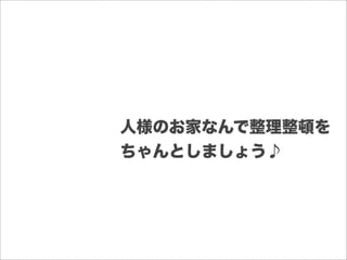 人様のお家なんで整理整頓を
ちゃんとしましょう♪
 