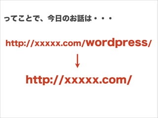 http://xxxxx.com/wordpress/
ってことで、今日のお話は・・・
http://xxxxx.com/
 