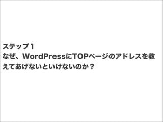 ステップ１
なぜ、WordPressにTOPページのアドレスを教
えてあげないといけないのか？
 