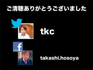 ご清聴ありがとうございました
tkc
takashi.hosoya
 