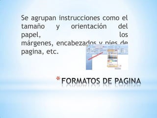 Se agrupan instrucciones como el
tamaño     y   orientación   del
papel,                       los
márgenes, encabezados y pies de
pagina, etc.



          *
 