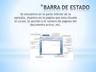 *
     Se encuentra en la parte inferior de la
pantalla, muestra en la pagina que esta situado
el cursor, la sección y el numero de paginas del
             documento activo, etc.
 