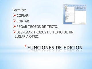 Permite:
COPIAR.
CORTAR
PEGAR TROZOS DE TEXTO.
DESPLAAR TROZOS DE TEXTO DE UN
 LUGAR A OTRO.


      *
 