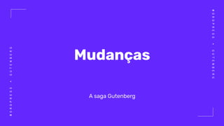 WORDPRESS+GUTENBERG
WORDPRESS+GUTENBERG
Mudanças
A saga Gutenberg
 