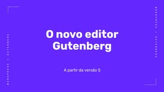 WORDPRESS+GUTENBERG
WORDPRESS+GUTENBERG
O novo editor
Gutenberg
A partir da versão 5
 