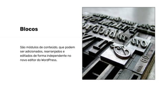 São módulos de conteúdo, que podem
ser adicionados, rearranjados e
editados de forma independente no
novo editor do WordPress.
Blocos
 