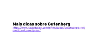 Mais dicas sobre Gutenberg
https://www.hastedesign.com.br/novidades/gutenberg-o-nov
o-editor-do-wordpress/
 