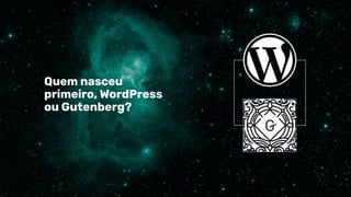 Quem nasceu
primeiro, WordPress
ou Gutenberg?
 