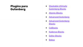 ● Stackable Utilmate
Gutenberg Blocks
● Atomic Blocks
● Advanced Gutenberg
● Advanced Gutenberg
Blocks
● CoBlocks
● Kadence Blocks
● Editor Blocks
● Bokez
Plugins para
Gutenberg
 