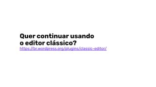 Quer continuar usando
o editor clássico?
https://br.wordpress.org/plugins/classic-editor/
 