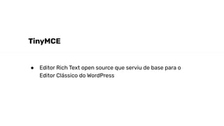 TinyMCE
● Editor Rich Text open source que serviu de base para o
Editor Clássico do WordPress
 