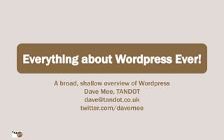 A broad, shallow overview of Wordpress
          Dave Mee, TANDOT
          dave@tandot.co.uk
         twitter.com/davemee
 