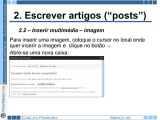2. Escrever artigos (“posts”) Para inserir uma imagem, coloque o cursor no local onde quer inserir a imagem e  clique no botão  Abre-se uma nova caixa: 2.2 – Inserir multimédia – imagem 