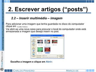 2. Escrever artigos (“posts”) Para adicionar uma imagem que tenha guardada no disco do computador clique em  Vai abrir-se uma nova caixa para procurar o local do computador onde está armazenada a imagem que deseja inserir no post.  Escolha a imagem e clique em  Abrir : 2.2 – Inserir multimédia – imagem 
