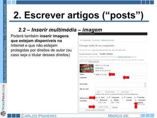 2. Escrever artigos (“posts”) Poderá também  inserir imagens que estejam disponíveis na  Internet e que não estejam protegidas por direitos de autor (ou caso seja o titular desses direitos) 2.2 – Inserir multimédia – imagem 