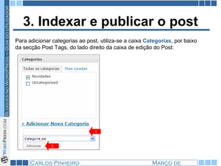 3. Indexar e publicar o post Para adicionar categorias ao post, utiliza-se a caixa  Categorias , por baixo da secção Post Tags, do lado direito da caixa de edição do Post:  