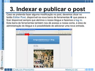 3. Indexar e publicar o post Caso se pretenda fazer alguma modificação no post, devemos clicar no botão  Editar Post , disponível na nova barra de ferramentas    que passa a ficar disponível sempre que abrimos o nosso blogue e fazemos o  log in . Esta barra de ferramentas também nos dá acesso a nossa conta, à área de administração do blogue e à possibilidade de adicionar uma nova entrada. 1 