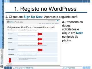 1. Registo no WordPress  2.  Clique em  Sign Up Now . Aparece o seguinte ecrã: 3.  Preencha os dados solicitados e clique em  Next  no fundo da página.  