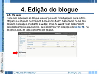 4. Edição do blogue 4.5. Os links Podemos adicionar ao blogue um conjunto de hiperligações para outros blogues ou páginas de Internet. Esses links ficam disponíveis numa das colunas do blogue, mediante o widget links. O WordPress disponibiliza automaticamente alguns links, que podemos ver clicando em  Editar   , na secção Links, do lado esquerdo da página. 1 