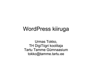 WordPress kiiruga Urmas Tokko, TH DigiTiigri koolitaja Tartu Tamme Gümnaasium [email_address] 