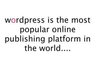 wordpress is the most
   popular online
publishing platform in
     the world....
 