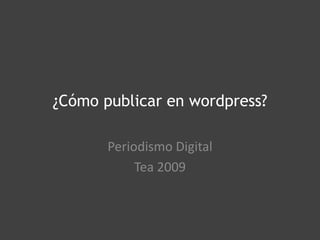 ¿Cómo publicar en wordpress?

       Periodismo Digital
            Tea 2009
 