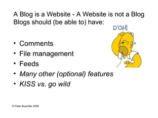 [object Object],[object Object],[object Object],[object Object],[object Object],A Blog is a Website - A Website is not a Blog Blogs should (be able to) have: © Peter Buechler 2009 